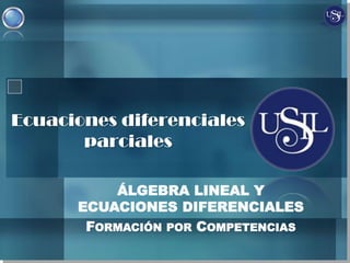 ÁLGEBRA LINEAL Y
ECUACIONES DIFERENCIALES
FORMACIÓN POR COMPETENCIAS
Ecuaciones diferenciales
parciales
 