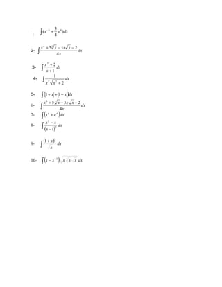 dx
x
x )
4
3
( 4
3
+
∫
−
1
2- ∫
−
−
+
dx
x
x
x
x
x
4
2
3
53
4
∫ +
+
dx
x
x
1
2
2
3-
∫ +
dx
x
x 2
1
2
2
4-
- ( )
∫ −
+
+ dx
x
x 1
1
5
∫
−
−
+
dx
x
x
x
x
x
4
2
3
53
4
6-
( )
∫ + dx
e
x x
e
7-
8-
( )
∫ −
−
dx
x
x
x
2
2
1
9-
( )
∫
+
dx
x
x
3
1
0-
1 ( )
∫
−
− dx
x
x
x
x
x 3
 