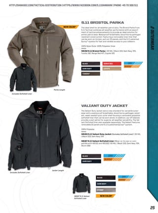 HTTP://DAMASEC.COM/TACTICAL-DISTRIBUTION | HTTPS://WWW.FACEBOOK.COM/5.11DANMARK | PHONE +45 70 300 511 
5.11 BRISTOL PARKA 
The ideal shell for all-weather patrol duty. The Bristol Parka from 
5.11 Tactical combines all-weather performance with an assort-ment 
of tactical enhancements to provide an ideal solution for 
winter patrol wear. Waterproof-breathable, blood-borne pathogen 
resistant construction. Featuring a removable inner liner that 
can be worn on its own, pull out ID panels, and the 5.11 patented 
Quixip™ system for fast and reliable access to your sidearm. 
100% Nylon Outer 100% Polyester Inner 
48152 5.11 Bristol Parka | XS-4XL | Black 019, Dark Navy 724, 
Tundra 192, Range Red 477, Coyote 120 
BLACK 
DARK NAVY 
STORM* 
BLACK 
TUNDRA* 
BLACK 
DARK NAVY 
RANGE RED 
DARK NAVY COYOTE 
Includes Softshell Liner 
Includes Softshell Liner 
Jacket Length 
48167 5.11 Valiant 
Softshell Liner 
Parka Length 
VALIANT DUTY JACKET 
The Valiant Duty Jacket sets a new standard for versatile outer-wear 
with a waterproof-breathable, blood-borne pathogen resist-ant, 
seam-sealed nylon outer shell housing a removable polyester 
softshell liner that can be worn alone. In addition, zip-off sleeves 
provide a vest option for superior all-weather versatility. The Val-iant 
Softshell liner also available separately. The Valiant features 
removable ID panels and 5.11’s patented Quixip™ system. 
100% Polyester 
48153 5.11 Valiant Duty Jacket (Includes Softshell Liner) | XS-4XL 
| Black 019, Dark Navy 724 
48167 5.11 Valiant Softshell Liner (Wear on its own or com-patible 
with 48152 and 48153) | XS-4XL | Black 019, Dark Navy 724, 
Storm 092 
NEW COLOR* 
NEW COLOR* 
// OUTERWEAR 
25 
 