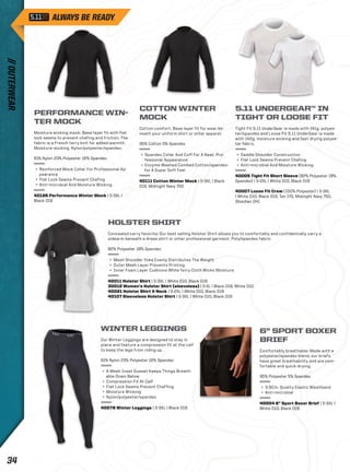 PERFORMANCE WIN-TER 
MOCK 
Moisture wicking mock: Base layer fit with flat 
lock seams to prevent chafing and friction. The 
fabric is a French terry knit for added warmth. 
Moisture-wicking. Nylon/polyester/spandex. 
61% Nylon 23% Polyester 16% Spandex 
+ Reinforced Mock Collar For Professional Ap-pearance 
+ Flat Lock Seams Prevent Chafing 
+ Anti-microbial And Moisture Wicking 
40126 Performance Winter Mock | S-3XL | 
Black 019 
COTTON WINTER 
MOCK 
Cotton comfort: Base layer fit for wear be-neath 
your uniform shirt or other apparel. 
95% Cotton 5% Spandex 
+ Spandex Collar And Cuff For A Neat, Pro-fessional 
Appearance 
+ Enzyme Washed Combed Cotton/spandex-for 
A Super Soft Feel 
40111 Cotton Winter Mock | S-3XL | Black 
019, Midnight Navy 750 
5.11 UNDERGEAR™ IN 
TIGHT OR LOOSE FIT 
Tight Fit 5.11 UnderGear is made with 141g. polyes-ter/ 
spandex and Loose Fit 5.11 UnderGear is made 
with 142g. moisture wicking and fast drying polyes-ter 
fabric. 
+ Saddle Shoulder Construction 
+ Flat Lock Seams Prevent Chafing 
+ Anti-microbial And Moisture Wicking 
40005 Tight Fit Short Sleeve (82% Polyester 18% 
Spandex) | S-2XL | White 010, Black 019 
40007 Loose Fit Crew (100% Polyester) | S-3XL 
| White 010, Black 019, Tan 170, Midnight Navy 750, 
Obsidian 041 
WINTER LEGGINGS 
Our Winter Leggings are designed to stay in 
place and feature a compression fit at the calf 
to keep the legs from riding up. 
61% Nylon 23% Polyester 16% Spandex 
+ A Mesh Inset Gusset Keeps Things Breath-able 
Down Below 
+ Compression Fit At Calf 
+ Flat Lock Seams Prevent Chaffing 
+ Moisture Wicking 
+ Nylon/polyester/spandex 
40078 Winter Leggings | S-3XL | Black 019 
6” SPORT BOXER 
BRIEF 
Comfortably breathable: Made with a 
polyester/spandex blend, our briefs 
have great breathability and are com-fortable 
and quick-drying. 
95% Polyester 5% Spandex 
+ 3.8Cm. Quality Elastic Waistband 
+ Anti-microbial 
40004 6” Sport Boxer Brief | S-3XL | 
White 010, Black 019 
HOLSTER SHIRT 
Concealed carry favorite: Our best selling Holster Shirt allows you to comfortably and confidentially carry a 
sidearm beneath a dress shirt or other professional garment. Poly/spandex fabric. 
82% Polyester 18% Spandex 
+ Mesh Shoulder Yoke Evenly Distributes The Weight 
+ Outer Mesh Layer Prevents Printing 
+ Inner Foam Layer Cushions While Terry Cloth Wicks Moisture 
40011 Holster Shirt | S-3XL | White 010, Black 019 
30012 Women’s Holster Shirt (sleeveless) | S-XL | Black 019, White 010 
40021 Holster Shirt V-Neck | S-2XL | White 010, Black 019 
40107 Sleeveless Holster Shirt | S-3XL | White 010, Black 019 
// OUTERWEAR 34 
 
