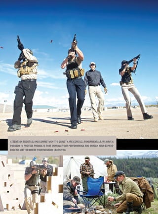 ATTENTION TO DETAIL AND COMMITMENT TO QUALITY ARE CORE 5.11 FUNDAMENTALS. WE HAVE A 
PASSION TO PROVIDE PRODUCTS THAT ENHANCE YOUR PERFORMANCE AND ENRICH YOUR EXPERI-ENCE 
NO MATTER WHERE YOUR MISSION LEADS YOU. 
 