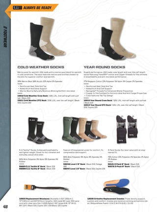COLD WEATHER SOCKS 
Merino wool for warmth: USA made with a merino wool blend for warmth 
in cold conditions. The sock features merino wool knitted closest to 
the skin for superior comfort and warmth. 
38% Merino Wool 38% Acrylic 22% Nylon 2% Spandex 
+ Reinforced Heel, Sole And Toe 
+ Added Arch And Ankle Support 
+ Merino Wool Is Naturally Moisture Wicking And Anti-microbial 
10012 Cold Weather Crew Sock | S/M, L/XL, mid-calf length with pull-tab 
| Black 019 
10011 Cold Weather OTC Sock | S/M, L/XL, over the calf length | Black 
019, Coyote 120 
YEAR ROUND SOCKS 
Superb performance: USA made crew-length and over the calf-length 
socks featuring TransDRY® cotton and Copper threads for the ultimate 
in breathability and anti-microbial performance. 
77% Ringspun Cotton 13% Polyester 5% Nylon 3% Copper 2% Spandex 
+ Reinforced Heel, Sole And Toe 
+ Added Arch And Calf Support 
+ Nanoglide® Threads For Enhanced Blister Prevention 
+ Copper In The Footbed For Antimicrobial And Anti Fungal Properties 
+ Crew Features Tab Top Design 
10014 Year Round Crew Sock | S/M, L/XL, mid-calf length with pull-tab 
| Black 019 
10013 Year Round OTC Sock | S/M, L/XL, over the calf length | Black 
019, Coyote 120 
Feature 12 engineered zones for comfort, fit, 
compression and support. 
80% Wick Polyester 8% Nylon 8% Spandex 4% 
Rubber 
59048 Level 1 9” Sock | Black 019, Foliage 
180 
59047 Level 1 6” Sock | Black 019, Coyote 120 
3-Pack Socks: Our best value with an engi-neered 
fit. 
79% Cotton 15% Polyester 2% Spandex 2% Nylon 
2% Rubber 
59121 3-Pack 9” Sock | Black 019 
50078 3-Pack 6” Sock | Black 019 
5.11 Taclite™ Socks: Enhanced breathability 
and lighter weight. Great for hot climates and 
everyday casual shoe wear. 
80% Wick Polyester 8% Nylon 8% Spandex 4% 
Rubber 
59224 5.11 Taclite 9” Sock | Black 019 
59289 5.11 Taclite 6” Sock | Black 019 
10503 Replacement Shoelaces (Available in 63” (160cm.), 
72”(183cm), and 84”(213cm.) lengths. USA made Mil-spec 550 para-cord 
with clear lace tips.) (100% Nylon) | 63” (sizes 6-8), 72” (9-11), 
84” (12+) | Black 019, Coyote 120 | 019 Black, 120 Coyote 
12035 Ortholite Replacement Insoles (Triple density support, 
cushion and comfort. Insoles are moisture-wicking and antimicrobi-al.) 
(Polyurethane Foam) | S (4-7), M (7.5-10.5), L (11-15) 
// FOOTWEAR 48 
 