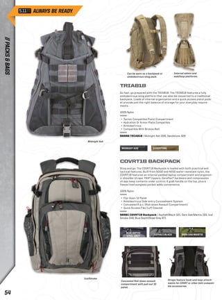 Can be worn as a backpack or 
ambidextrous sling pack. 
MIDNIGHT ASH SANDSTONE 
Internal admin and 
web/loop platforms. 
BLUE DEPTH/ 
STEEL GREY ASPHALT/BLACK 
DARK OAK/MANTIS 
TRIAB18 
Go fast, go prepared with the TRIAB18: The TRIAB18 features a fully 
ambidextrous sling platform that can also be converted to a traditional 
backpack. Loads of internal organization and a quick access pistol pock-et 
provide just the right balance of storage for your everyday require-ments. 
100% Nylon 
+ Tactec Compatible Pistol Compartment 
+ Hydration Or Armor Plate Compatible 
+ Ambidextrous 
+ Compatible With Brokos Belt 
56998 TRIAB18 | Midnight Ash 008, Sandstone 328 
COVRT18 BACKPACK 
Stow and go: The COVRT18 Backpack is loaded with both practical and 
tactical features. Built from 500D and 420D water-resistant nylon, the 
COVRT18 features an internal padded laptop compartment and ergonom-ic 
shoulder straps. YKK® zippers, Duraflex® hardware and compression 
straps keep contents under control. A grab handle on the top, plus a 
fleece lined sunglass pocket adds convenience. 
100% Nylon 
+ Flip-down Id Panel 
+ Ambidextrous Side-entry Concealment System 
+ Concealed R.a.c. (Roll-down Assault Compartment) 
+ Quick Access Flex Cuff Channel 
56961 COVRT18 Backpack | Asphalt/Black 021, Dark Oak/Mantis 193, Ice/ 
Smoke 049, Blue Depth/Steel Grey 671 
Concealed Roll-down assault 
compartment with pull-out ID 
panel. 
Straps feature hook-and-loop attach-ments 
for COVRT or other belt-compati-ble 
accessories. 
Midnight Ash 
Ice/Smoke 
// PACKS & BAGS 54 
 