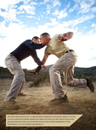 THE STRYKE PANT WITH FLEX-TAC™ IS ANOTHER BREAK THROUGH PANT EXCLUSIVELY FROM 5.11 TACTICAL. 
FLEX-TAC IS OUR PATENT-PENDING PROPRIETARY FABRIC WITH BUILT-IN 2-WAY STRETCH PLUS A STAIN 
AND SOIL RESISTANT FINISH. THE STRYKE PANT WITH FLEX-TAC FEATURES AGGRESSIVE STYLING 
AND PROVEN 5.11 TACTICAL COMFORT AND DURABILITY. 
 