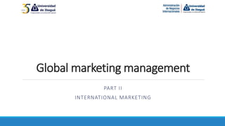 Global marketing management
PART II
INTERNATIONAL MARKETING
 