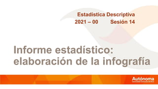 Informe estadístico:
elaboración de la infografía
Estadística Descriptiva
2021 – 00 Sesión 14
 