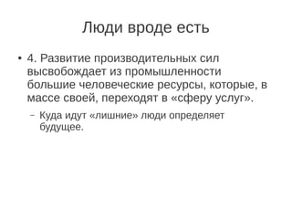 Люди вроде есть
●   4. Развитие производительных сил
    высвобождает из промышленности
    большие человеческие ресурсы, которые, в
    массе своей, переходят в «сферу услуг».
    –   Куда идут «лишние» люди определяет
        будущее.
 