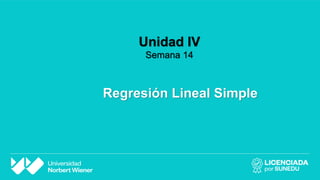 Regresión Lineal Simple
Unidad IV
Semana 14
 