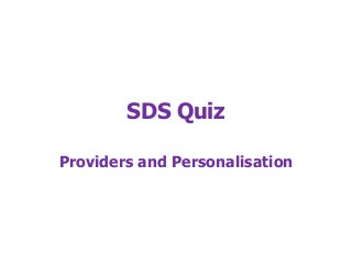 SDS Quiz
Providers and Personalisation
 