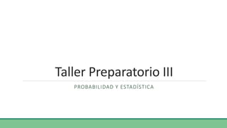 Taller Preparatorio III
PROBABILIDAD Y ESTADÍSTICA
 