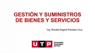 GESTIÓN Y SUMINISTROS
DE BIENES Y SERVICIOS
Ing. Ronald Edgard Paredes Cruz
 