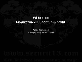 Wi-foo-do : Бюджетный  IDS   for fun & profit   Артем Карпинский Шеф-редактор  Securit13.com 