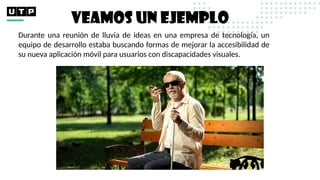 Durante una reunión de lluvia de ideas en una empresa de tecnología, un
equipo de desarrollo estaba buscando formas de mejorar la accesibilidad de
su nueva aplicación móvil para usuarios con discapacidades visuales.
VEAMOS UN EJEMPLO
 