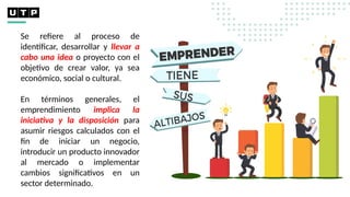 Se refiere al proceso de
identificar, desarrollar y llevar a
cabo una idea o proyecto con el
objetivo de crear valor, ya sea
económico, social o cultural.
En términos generales, el
emprendimiento implica la
iniciativa y la disposición para
asumir riesgos calculados con el
fin de iniciar un negocio,
introducir un producto innovador
al mercado o implementar
cambios significativos en un
sector determinado.
 