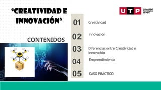 Creatividad
Innovación
01
02
03
04
05
CONTENIDOS
“CREATIVIDAD E
INNOVACIÓN”
Diferencias entre Creatividad e
Innovación
CASO PRÁCTICO
Emprendimiento
 