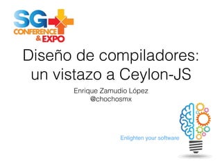 Enlighten your software
Diseño de compiladores:
un vistazo a Ceylon-JS
Enrique Zamudio López
@chochosmx
 