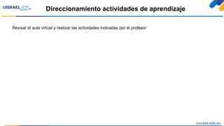 Direccionamiento actividades de aprendizaje
Revisar el aula virtual y realizar las actividades indicadas por el profesor
 