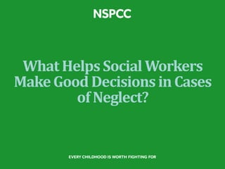 WhatHelpsSocialWorkers
MakeGood Decisions inCases
ofNeglect?
 