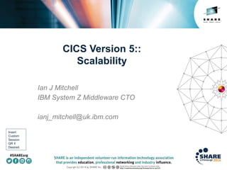 Insert
Custom
Session
QR if
Desired.
CICS Version 5::
Scalability
Ian J Mitchell
IBM System Z Middleware CTO
ianj_mitchell@uk.ibm.com
 