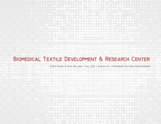 Biomedical Textile Development & Research Center
Steph Dudak & Mina Bellare | Fall 2015 | Design VIII | Professor Matthew Gindlesparger
 