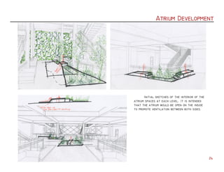 Atrium Development
24
	 Initial sketches of the interior of the
atrium spaces at each level. It is intended
that the atrium would be open on the inside
to promote ventilation between both sides.
 