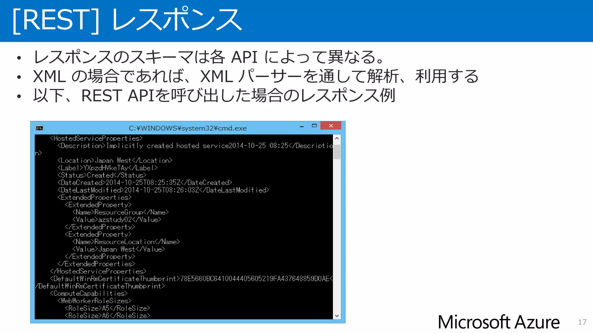 [REST] レスポンス
17
• レスポンスのスキーマは各 API によって異なる。
• XML の場合であれば、XML パーサーを通して解析、利用する
• 以下、REST APIを呼び出した場合のレスポンス例
 