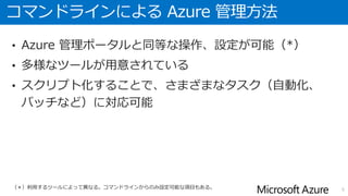 コマンドラインによる Azure 管理方法
• Azure 管理ポータルと同等な操作、設定が可能（*）
• 多様なツールが用意されている
• スクリプト化することで、さまざまなタスク（自動化、
バッチなど）に対応可能
5（＊）利用するツールによって異なる。コマンドラインからのみ設定可能な項目もある。
 