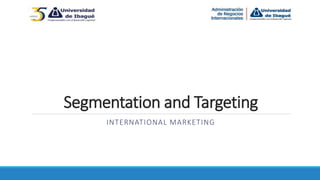 Segmentation and Targeting
INTERNATIONAL MARKETING
 