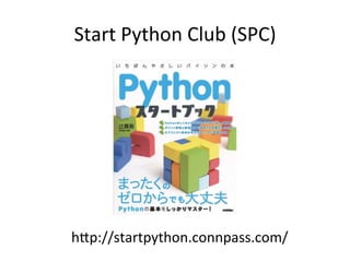Start	Python	Club	(SPC)	
h@p://startpython.connpass.com/	
 