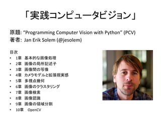 gԥ`ӥ	
ԭ}:	Programming	Computer	Vision	with	Python	(PCV)	
:		Jan	Erik	Solem	(@jesolem)	
	
Ŀ	
?? 1¡ĤʻI 	
?? 2¡ξӛ 	
?? 3¡gд 	
?? 4¡ǥȒFg 	
?? 5¡ҕ׺ 	
?? 6¡Υ饹 	
?? 7¡ 	
?? 8¡JR 	
?? 9¡Iָ 	
?? 10¡ OpenCV		
	
 