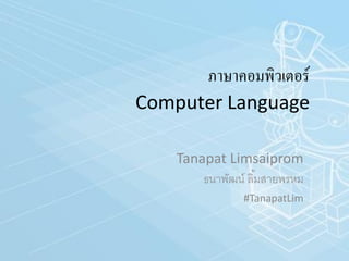 ภาษาคอมพิวเตอร์
Computer Language
Tanapat Limsaiprom
ธนาพัฒน์ ลิ้มสายพรหม
#TanapatLim
 