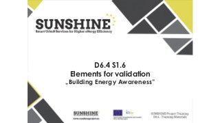 D6.4 S1.6
Elements for validation
„Building Energy Awareness”
 