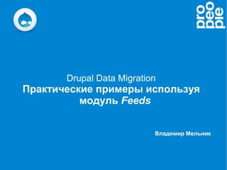 Drupal Data Migration
Практические примеры используя
          модуль Feeds


                           Владимир Мельник
 