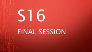 S16
FINAL SESSION
 