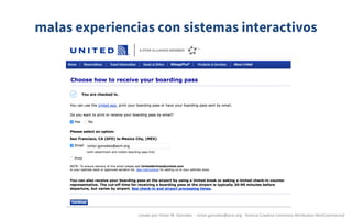 malas experiencias con sistemas interactivos
creado	por	Víctor	M.	González		- victor.gonzalez@acm.org	- licencia	Creative	Commons	Attribution-NonCommercial
 