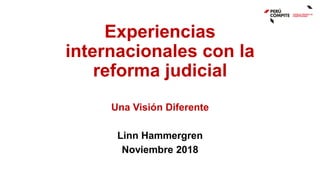Experiencias
internacionales con la
reforma judicial
Una Visión Diferente
Linn Hammergren
Noviembre 2018
 