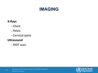 Emergency and Essential Surgical Care (EESC) programme
www.who.int/surgery
36 |
IMAGING
X-Rays
- Chest
- Pelvis
- Cervical spine
Ultrasound
- FAST scan
 