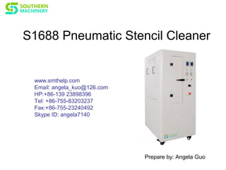 S1688 Pneumatic Stencil Cleaner
Prepare by: Angela Guo
www.smthelp.com
Email: angela_kuo@126.com
HP:+86-139 23898396
Tel: +86-755-83203237
Fax:+86-755-23240492
Skype ID: angela7140
 