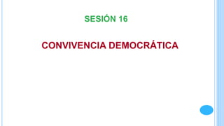 CONVIVENCIA DEMOCRÁTICA
SESIÓN 16
 