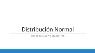 Distribución Normal
PROBABILIDAD Y ESTADÍSTICA
 