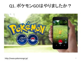 Q1.	ポケモンGOはやりましたか？	
3	hCp://www.pokemongo.jp/	
 