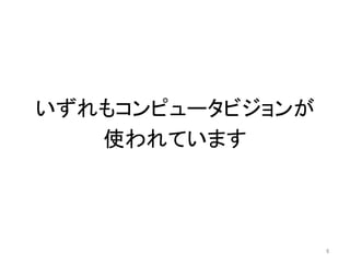 いずれもコンピュータビジョンが	
使われています	
6	
 