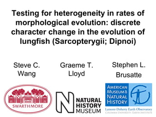 Testing for heterogeneity in rates of
 morphological evolution: discrete
character change in the evolution of
  lungfish (Sarcopterygii; Dipnoi)


Steve C.     Graeme T.     Stephen L.
 Wang          Lloyd        Brusatte
 