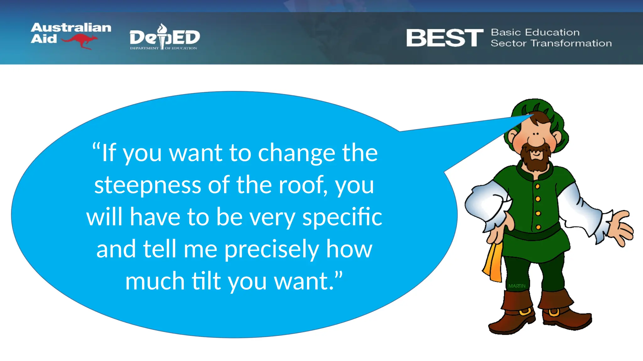 “If you want to change the
steepness of the roof, you
will have to be very specific
and tell me precisely how
much tilt you want.”
 