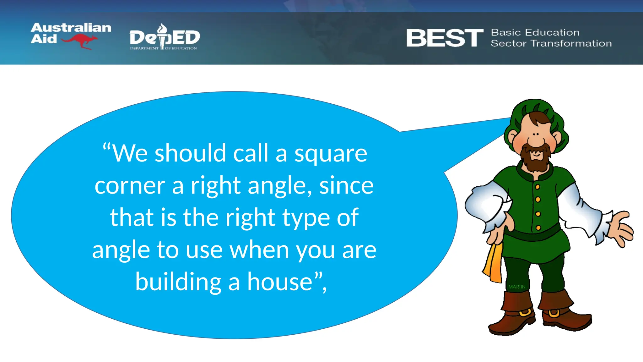 “We should call a square
corner a right angle, since
that is the right type of
angle to use when you are
building a house”,
 