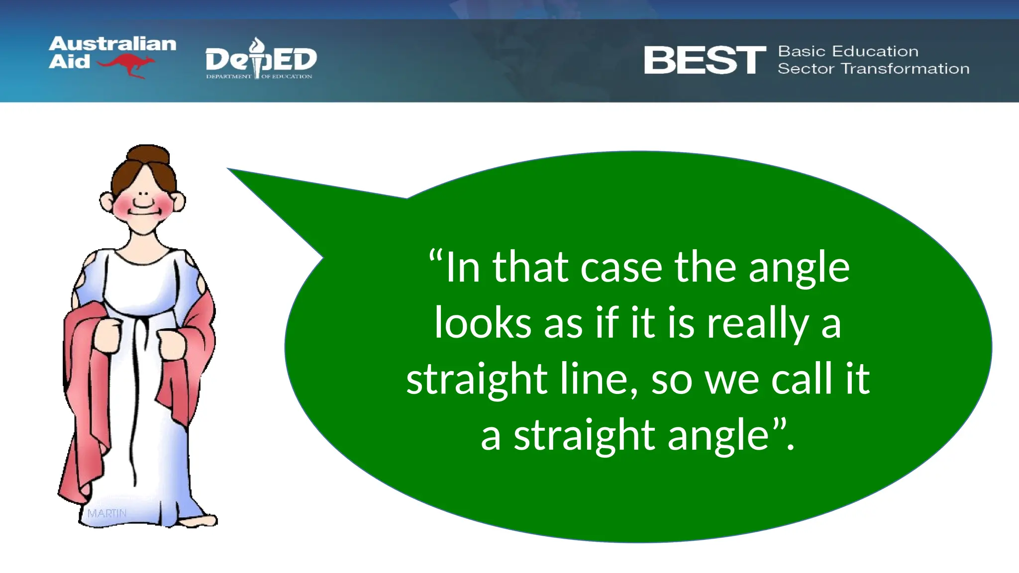 “You get a very strange
angle if the two rays
point in the opposite
directions”
“In that case the angle
looks as if it is really a
straight line, so we call it
a straight angle”.
 