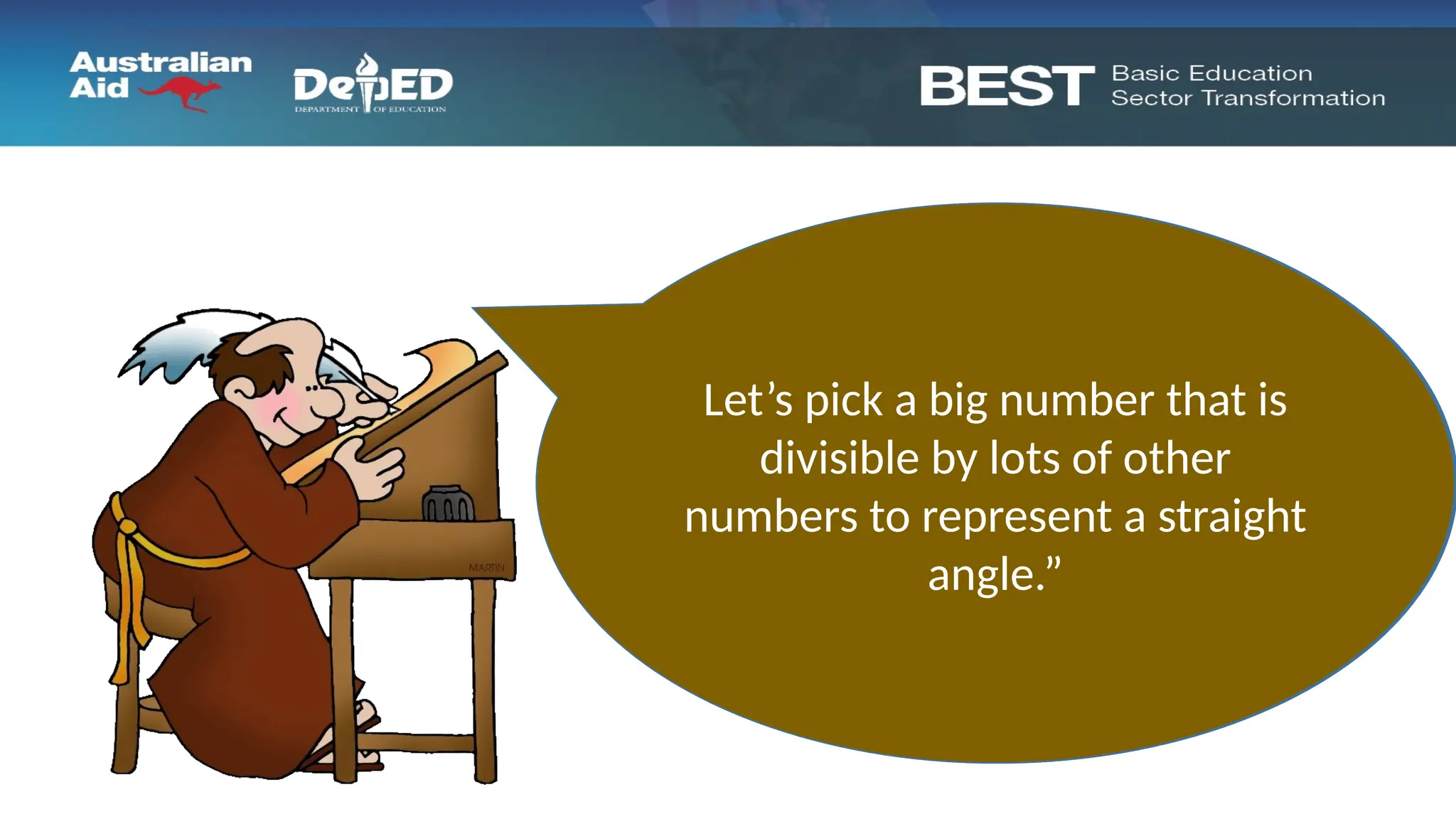“That method will
involve too many
fractions!”
“I would much prefer a system
in which the most commonly
used angles, such as half of a
straight angle, one-third of a
straight angle, and so on, are all
represented by whole
numbers.
Let’s pick a big number that is
divisible by lots of other
numbers to represent a straight
angle.”
 