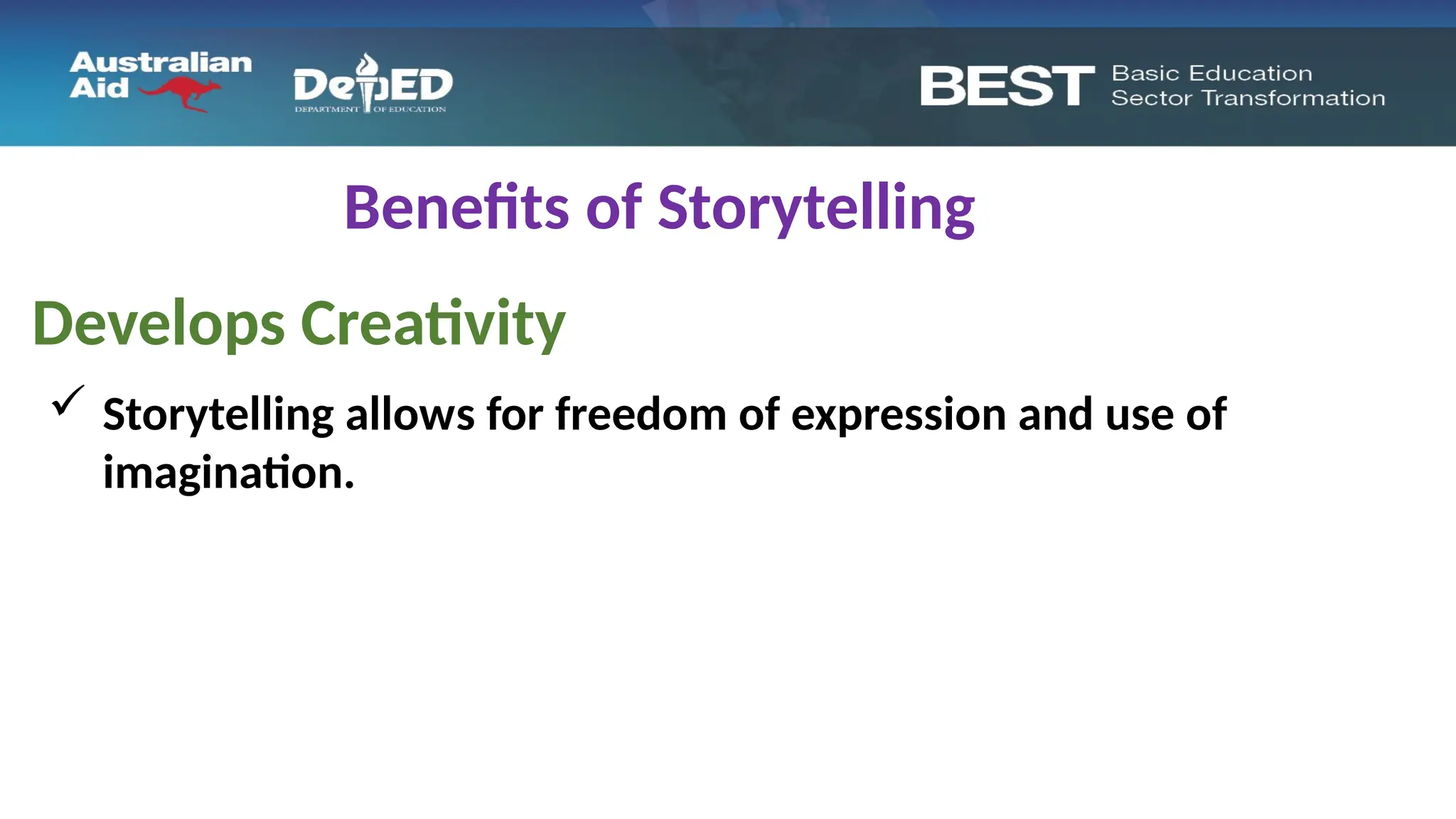 Benefits of Storytelling
Develops Creativity
 Storytelling allows for freedom of expression and use of
imagination.
 