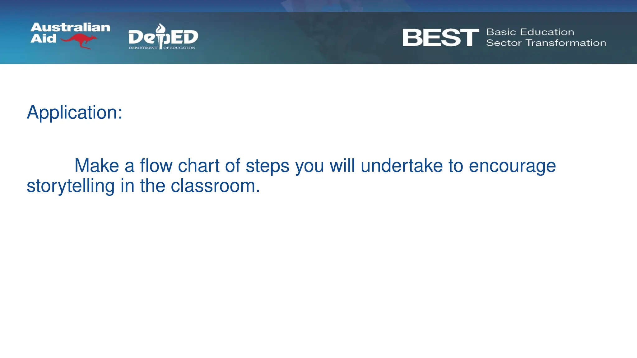 Application:
Make a flow chart of steps you will undertake to encourage
storytelling in the classroom.
 