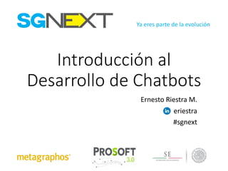Ya eres parte	de	la	evolución
Introducción	al	
Desarrollo	de	Chatbots
Ernesto	Riestra M.
eriestra
#sgnext
 